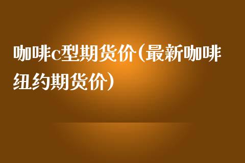 咖啡c型期货价(最新咖啡纽约期货价)_https://www.gnhpgy.com_黄金期货_第1张