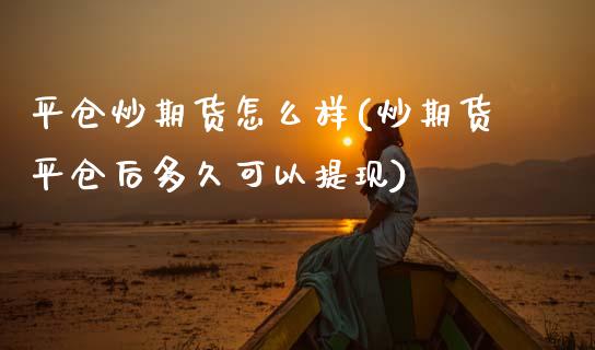 平仓炒期货怎么样(炒期货平仓后多久可以提现)_https://www.gnhpgy.com_道指期货_第1张