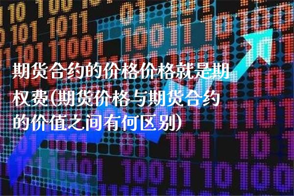 期货合约的价格价格就是期权费(期货价格与期货合约的价值之间有何区别)_https://www.gnhpgy.com_恒指期货_第1张