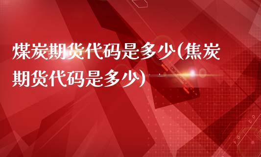 煤炭期货代码是多少(焦炭期货代码是多少)_https://www.gnhpgy.com_恒指期货_第1张