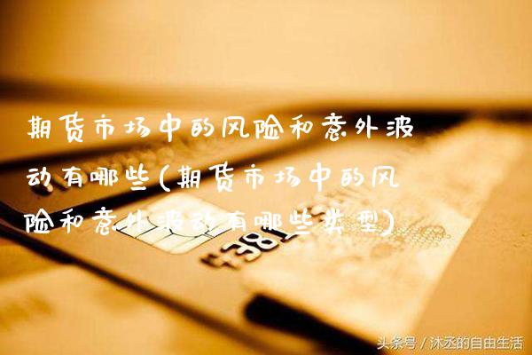 期货市场中的风险和意外波动有哪些(期货市场中的风险和意外波动有哪些类型)_https://www.gnhpgy.com_道指期货_第1张