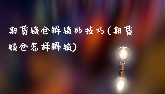 期货锁仓解锁的技巧(期货锁仓怎样解锁)_https://www.gnhpgy.com_恒指期货_第1张