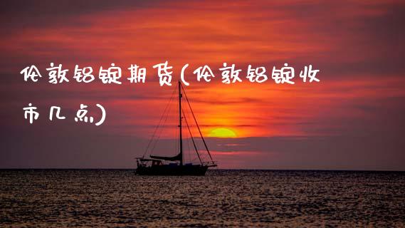 伦敦铝锭期货(伦敦铝锭收市几点)_https://www.gnhpgy.com_纳指期货_第1张