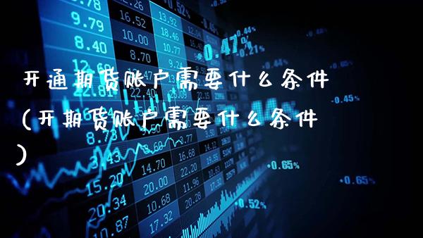 开通期货账户需要什么条件(开期货账户需要什么条件)_https://www.gnhpgy.com_德指期货_第1张