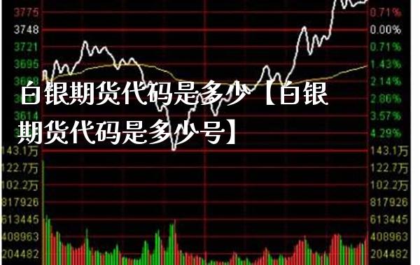 白银期货代码是多少【白银期货代码是多少号】_https://www.gnhpgy.com_股指期货_第1张