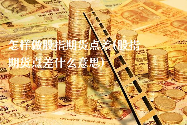 怎样做股指期货点差(股指期货点差什么意思)_股指期货_第1张_公牛期货直播室 怎样做股指期货点差(股指期货点差什么意思)_https://www.gnhpgy.com_股指期货_第1张