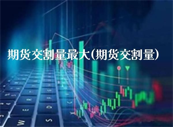 期货交割量最大(期货交割量)_https://www.gnhpgy.com_纳指期货_第1张