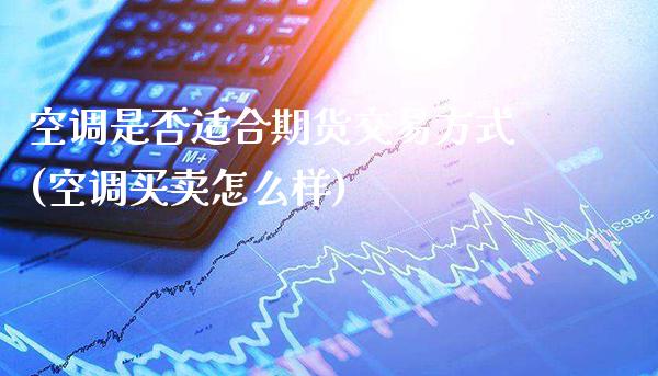 空调是否适合期货交易方式(空调买卖怎么样)_https://www.gnhpgy.com_期货百科_第1张