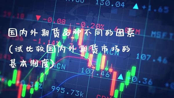 国内外期货品种不同的因素(试比较国内外期货市场的基本制度)_https://www.gnhpgy.com_德指期货_第1张