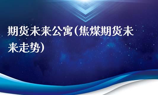期货未来(焦煤期货未来走势)_https://www.gnhpgy.com_黄金期货_第1张