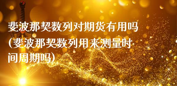斐波那契数列对期货有用吗(斐波那契数列用来测量时间周期吗)_https://www.gnhpgy.com_原油期货_第1张