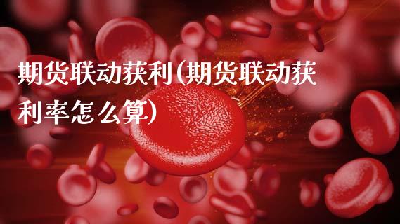 期货联动获利(期货联动获利率怎么算)_https://www.gnhpgy.com_期货知识_第1张