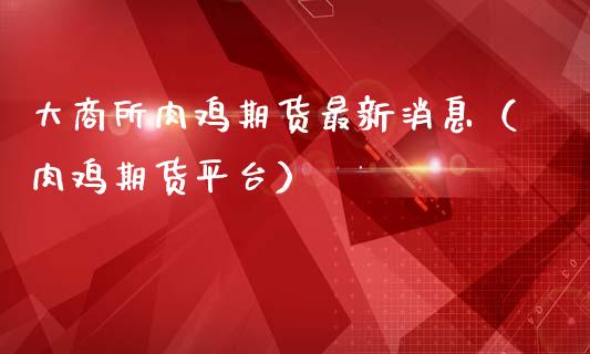 大商所肉鸡期货最新消息（肉鸡期货平台）_https://www.gnhpgy.com_黄金期货_第1张