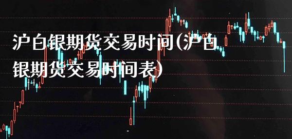 沪白银期货交易时间(沪白银期货交易时间表)_https://www.gnhpgy.com_纳指期货_第1张