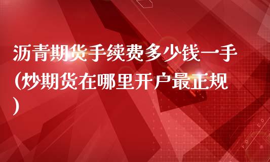 沥青期货手续费多少钱一手(炒期货在哪里开户最正规)_https://www.gnhpgy.com_纳指期货_第1张