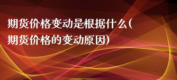 期货价格变动是根据什么(期货价格的变动原因)_道指期货_第1张_公牛期货直播室 期货价格变动是根据什么(期货价格的变动原因)_https://www.gnhpgy.com_道指期货_第1张