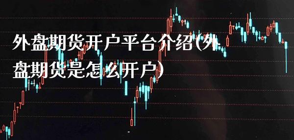 外盘期货开户平台介绍(外盘期货是怎么开户)_https://www.gnhpgy.com_道指期货_第1张