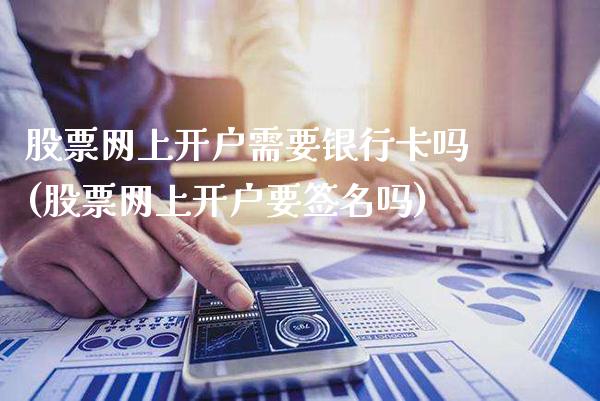 股票网上开户需要银行卡吗(股票网上开户要签名吗)_https://www.gnhpgy.com_股指期货_第1张