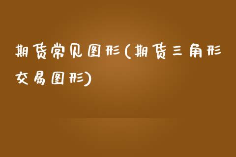 期货常见图形(期货三角形交易图形)_https://www.gnhpgy.com_原油期货_第1张