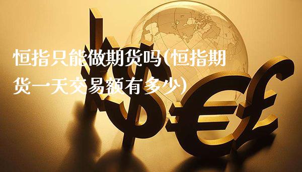恒指只能做期货吗(恒指期货一天交易额有多少)_https://www.gnhpgy.com_恒指期货_第1张