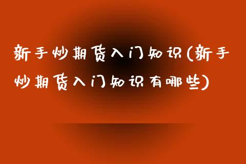 新手炒期货入门知识(新手炒期货入门知识有哪些)_https://www.gnhpgy.com_股指期货_第1张