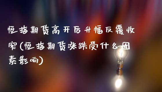 恒指期货高开后升幅反覆收窄(恒指期货涨跌受什么因素影响)_股指期货_第1张_公牛期货直播室 恒指期货高开后升幅反覆收窄(恒指期货涨跌受什么因素影响)_https://www.gnhpgy.com_股指期货_第1张