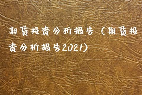 期货投资分析报告（期货投资分析报告2021）_https://www.gnhpgy.com_德指期货_第1张