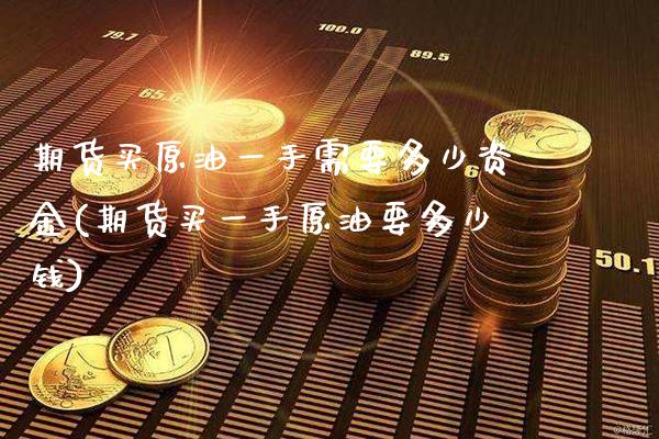 期货买原油一手需要多少资金(期货买一手原油要多少钱)_https://www.gnhpgy.com_道指期货_第1张