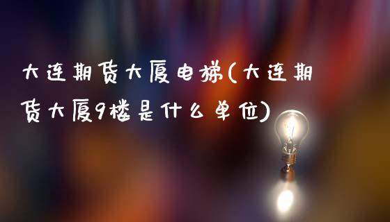 大连期货大厦电梯(大连期货大厦9楼是什么单位)_https://www.gnhpgy.com_纳指期货_第1张