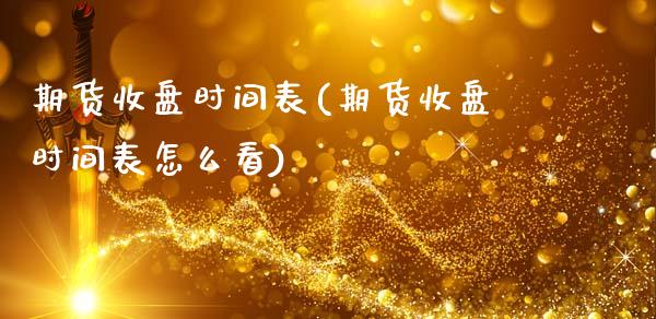 期货收盘时间表(期货收盘时间表怎么看)_https://www.gnhpgy.com_恒指期货_第1张