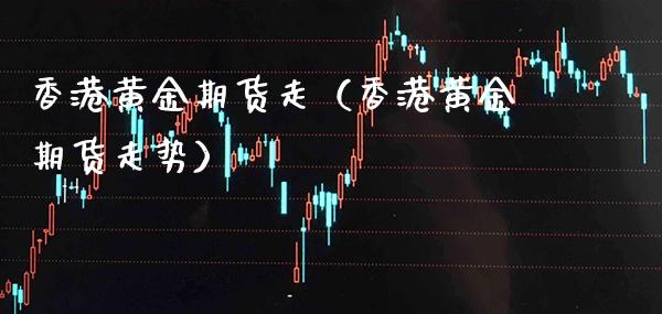 香港黄金期货走（香港黄金期货走势）_https://www.gnhpgy.com_道指期货_第1张