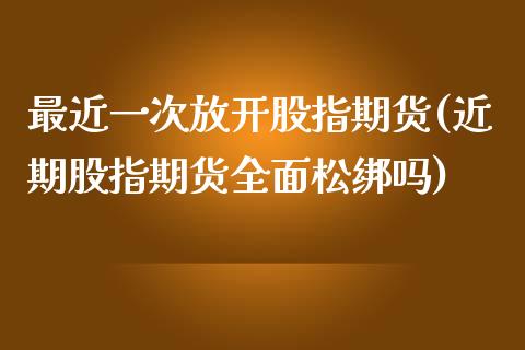 最近一次放开股指期货(近期股指期货全面松绑吗)_https://www.gnhpgy.com_原油期货_第1张