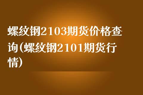 螺纹钢2103期货价格查询(螺纹钢2101期货行情)_https://www.gnhpgy.com_恒指期货_第1张