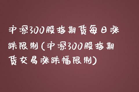沪深300股指期货每日涨跌限制(沪深300股指期货交易涨跌幅限制)_https://www.gnhpgy.com_纳指期货_第1张