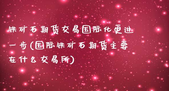 铁矿石期货交易国际化更进一步(国际铁矿石期货主要在什么交易所)_期货百科_第1张_公牛期货直播室 铁矿石期货交易国际化更进一步(国际铁矿石期货主要在什么交易所)_https://www.gnhpgy.com_期货百科_第1张