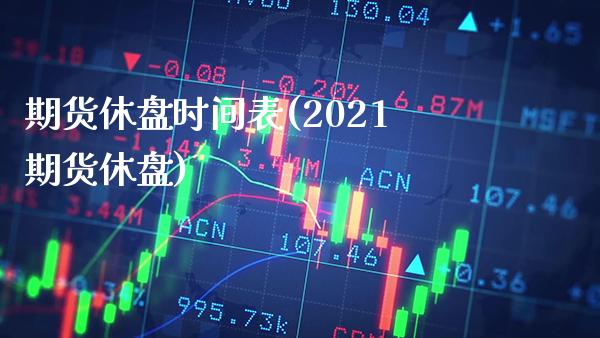 期货休盘时间表(2021期货休盘)_https://www.gnhpgy.com_原油期货_第1张