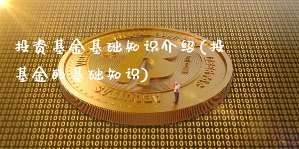 投资基金基础知识介绍(投基金的基础知识)_https://www.gnhpgy.com_期货百科_第1张