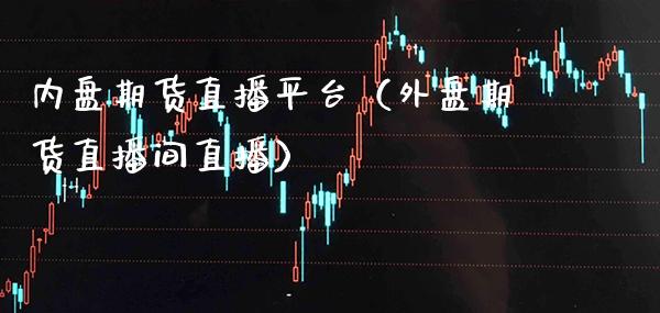内盘期货直播平台（外盘期货直播间直播）_https://www.gnhpgy.com_纳指期货_第1张