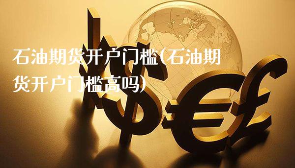 石油期货开户门槛(石油期货开户门槛高吗)_https://www.gnhpgy.com_原油期货_第1张