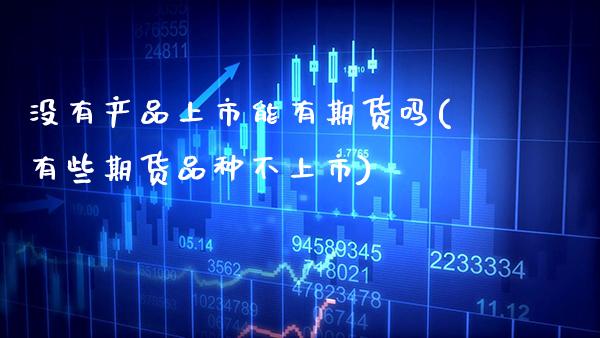 没有产品上市能有期货吗(有些期货品种不上市)_https://www.gnhpgy.com_黄金期货_第1张