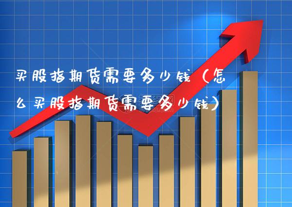 买股指期货需要多少钱（怎么买股指期货需要多少钱）_https://www.gnhpgy.com_黄金期货_第1张