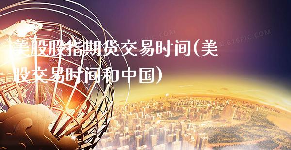 美股股指期货交易时间(美股交易时间和中国)_https://www.gnhpgy.com_纳指期货_第1张