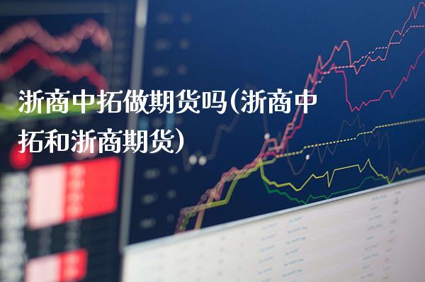 浙商中拓做期货吗(浙商中拓和浙商期货)_黄金期货_第1张_公牛期货直播室 浙商中拓做期货吗(浙商中拓和浙商期货)_https://www.gnhpgy.com_黄金期货_第1张