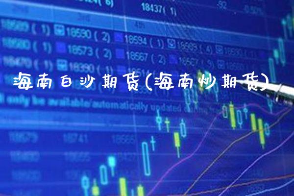 海南白沙期货(海南炒期货)_https://www.gnhpgy.com_原油期货_第1张