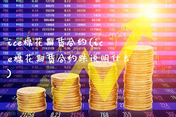 ice棉花期货合约(ice棉花期货合约跌说明什么)_https://www.gnhpgy.com_原油期货_第1张