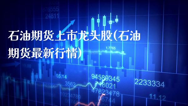 石油期货上市龙头股(石油期货最新行情)_https://www.gnhpgy.com_道指期货_第1张