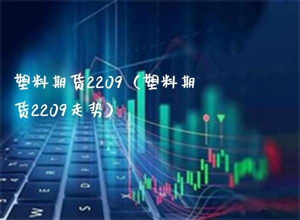 塑料期货2209（塑料期货2209走势）_https://www.gnhpgy.com_恒指期货_第1张