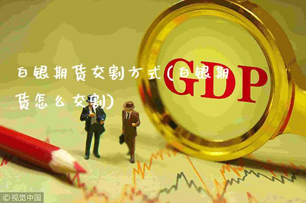 白银期货交割方式(白银期货怎么交割)_https://www.gnhpgy.com_股指期货_第1张