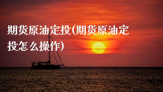 期货原油定投(期货原油定投怎么操作)_https://www.gnhpgy.com_道指期货_第1张