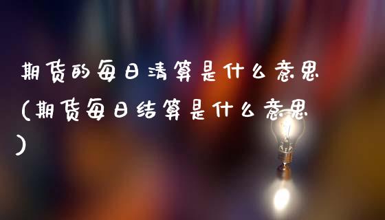 期货的每日清算是什么意思(期货每日结算是什么意思)_https://www.gnhpgy.com_道指期货_第1张